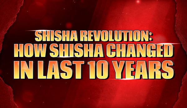 Shisha Revolution: How Shisha Changed in Last 10 Years