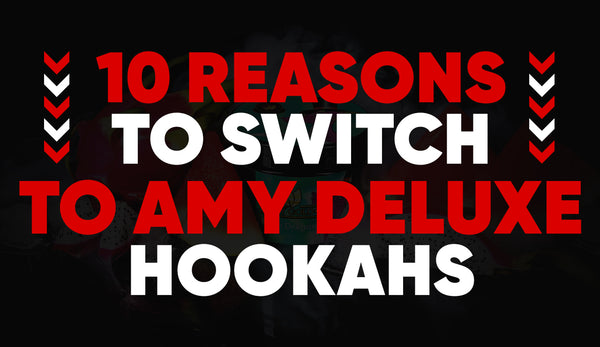 10 Reasons to Switch to Amy Deluxe Hookahs