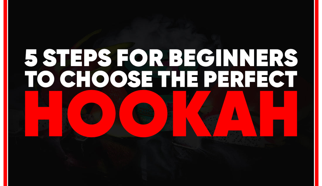 5 Steps For Beginners To Choose The Perfect Hookah