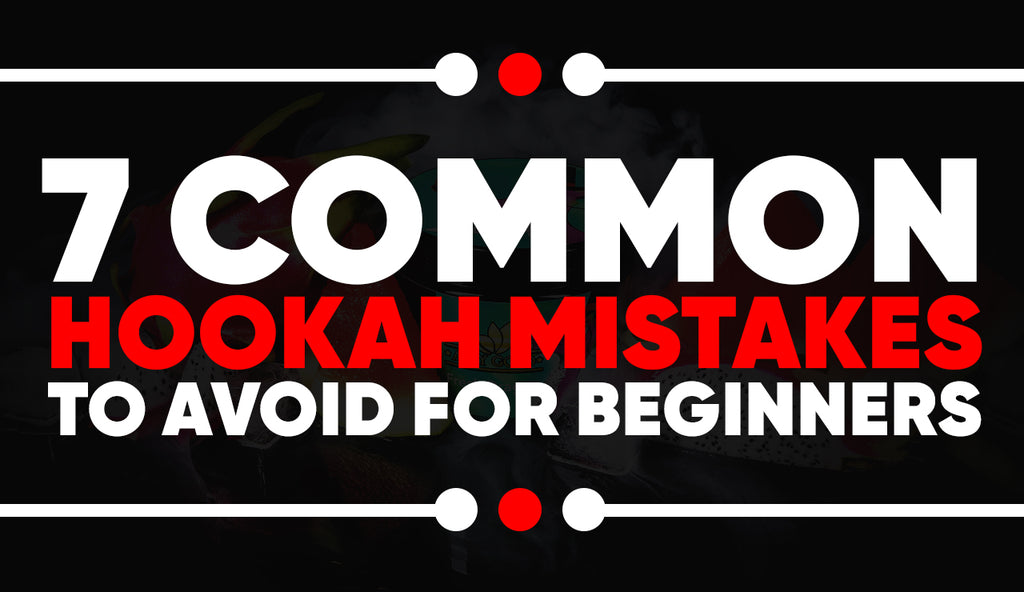 7 Common Hookah Mistakes To Avoid for Beginners
