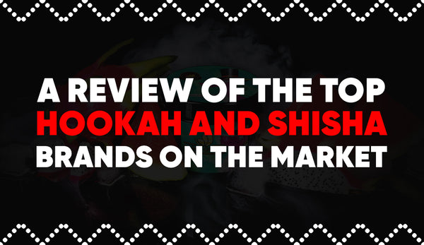 A Review of the Top Hookah and Shisha Brands on the Market