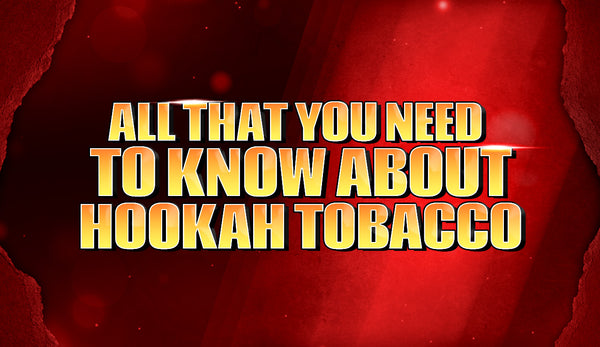 All That You Need to Know About Hookah Tobacco