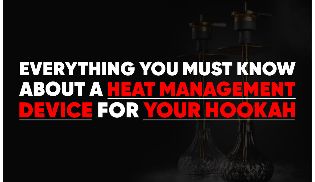 Everything You Must Know About A Heat Management Device For Your Hookah