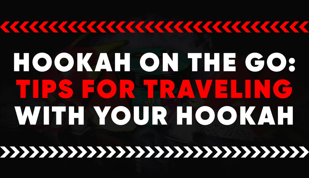 Hookah on the Go: Tips for Traveling with Your Hookah