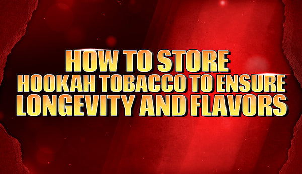 How to Store Hookah Tobacco to Ensure Longevity and Flavors