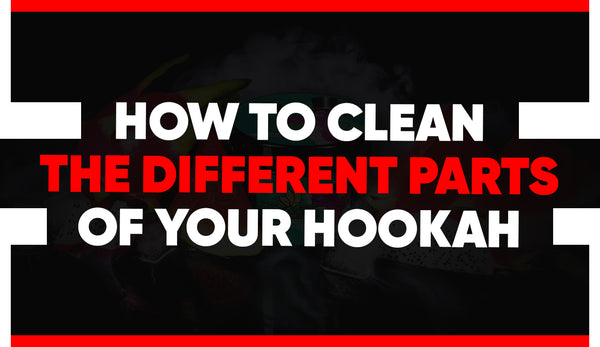 How To Clean the Different Parts of Your Hookah