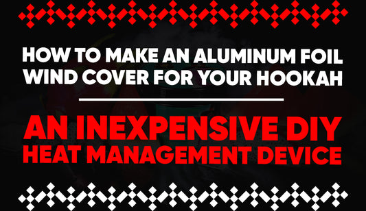 How To Make an Aluminum Foil Wind Cover for Your Hookah – An Inexpensive DIY Heat Management Device