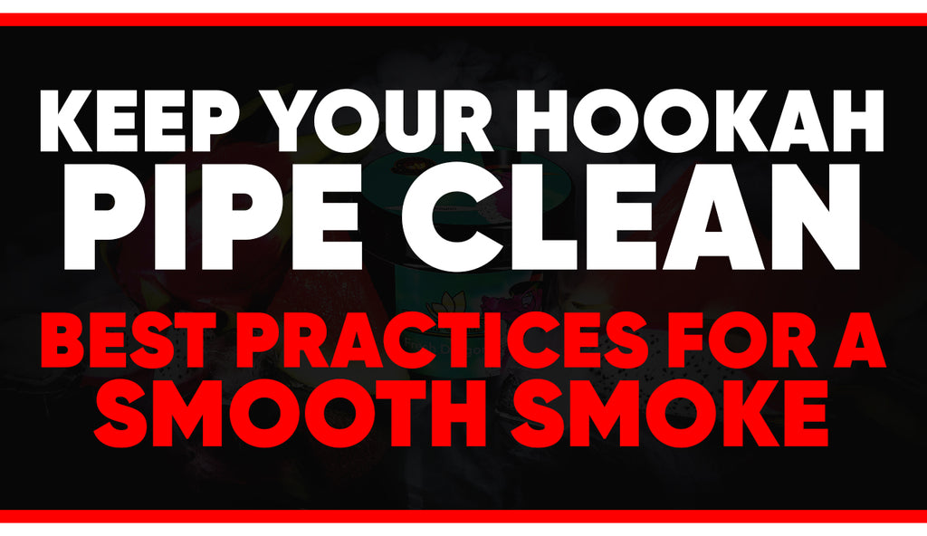 Keep Your Hookah Pipe Clean: Best Practices for a Smooth Smoke