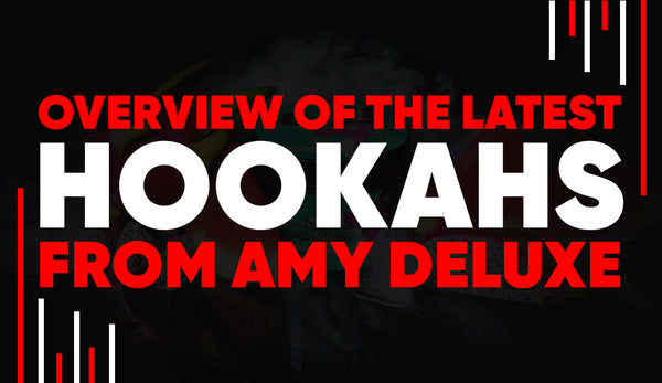 Overview of the Latest Hookahs from Amy Deluxe