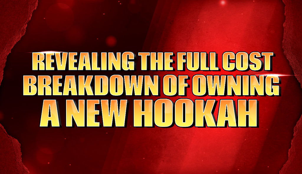 Revealing the Full Cost Breakdown of Owning a New Hookah