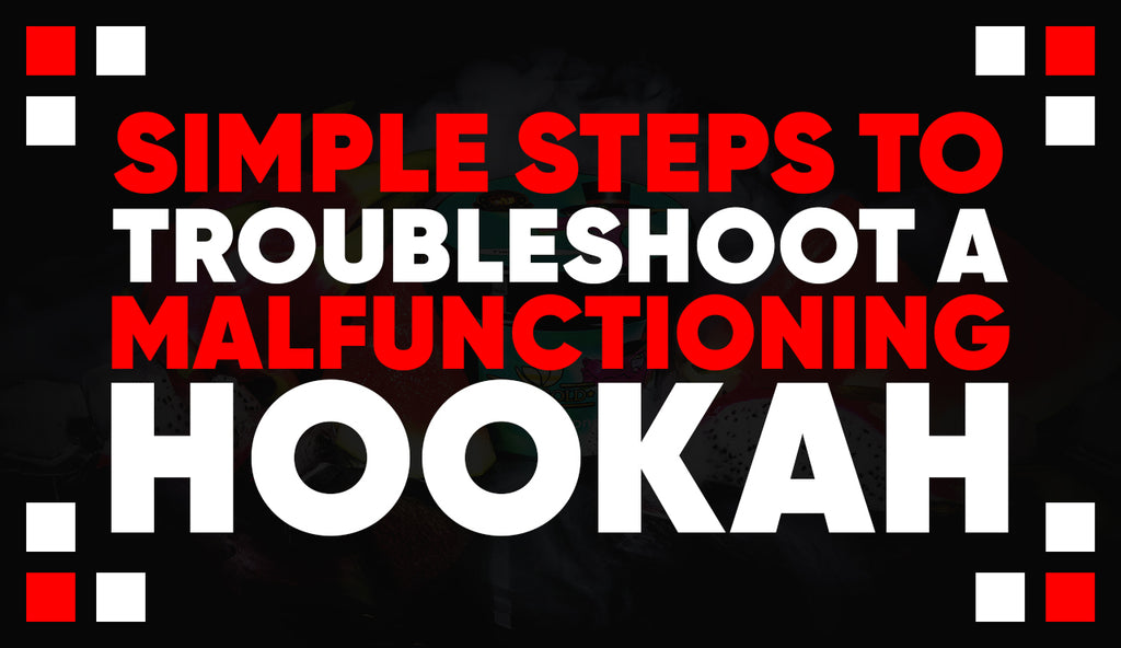 Simple Steps to Troubleshoot a Malfunctioning Hookah