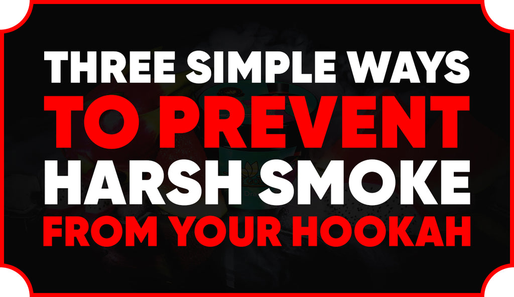 Three Simple Ways to Prevent Harsh Smoke from your Hookah
