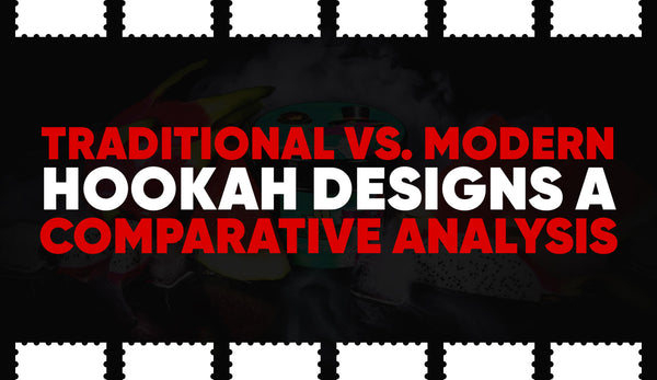 Traditional vs. Modern Hookah Designs: A Comparative Analysis