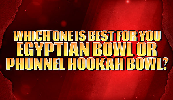 Which One Is Best for You: Egyptian Bowl or Phunnel Hookah Bowl?